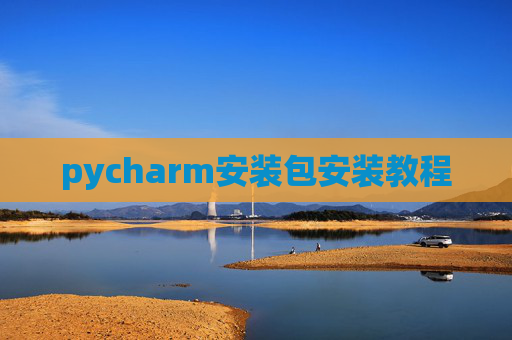 pycharm安装包安装教程 pycharm安装包安装教程